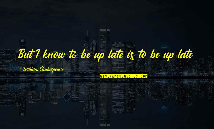 Be Late Quotes By William Shakespeare: But I know to be up late is