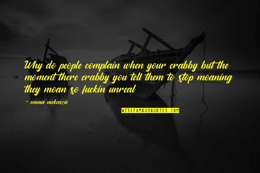 Be Legendary Quote Quotes By Emma Mckenzie: Why do people complain when your crabby but Be Legendary Quote Quotes By Emma Mckenzie: Why do people complain when your crabby but