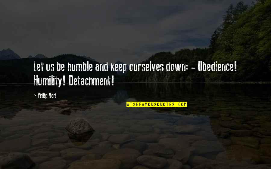 Be Let Down Quotes By Philip Neri: Let us be humble and keep ourselves down: