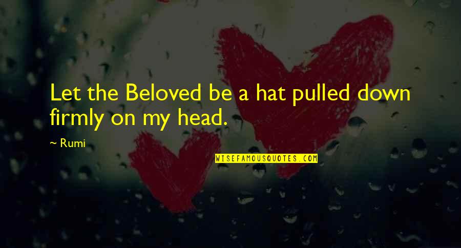 Be Let Down Quotes By Rumi: Let the Beloved be a hat pulled down