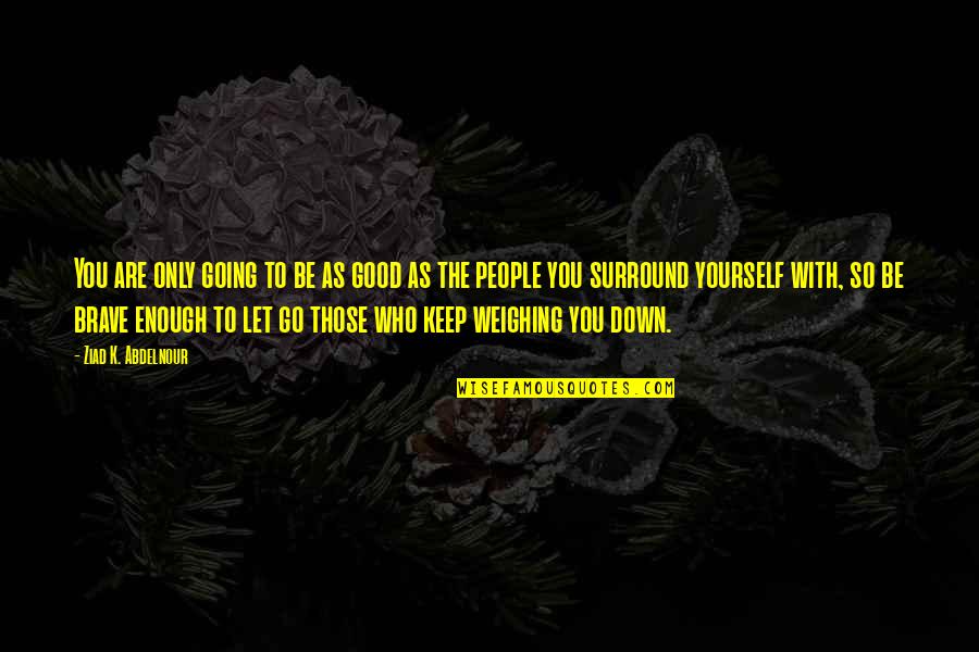 Be Let Down Quotes By Ziad K. Abdelnour: You are only going to be as good
