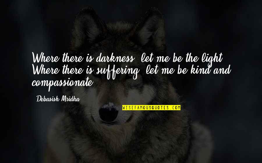 Be Light Quotes By Debasish Mridha: Where there is darkness, let me be the