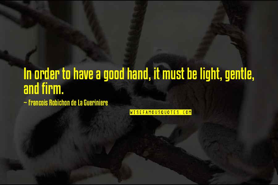 Be Light Quotes By Francois Robichon De La Gueriniere: In order to have a good hand, it
