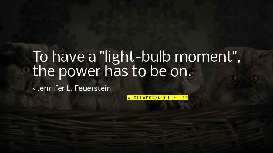 Be Light Quotes By Jennifer L. Feuerstein: To have a "light-bulb moment", the power has