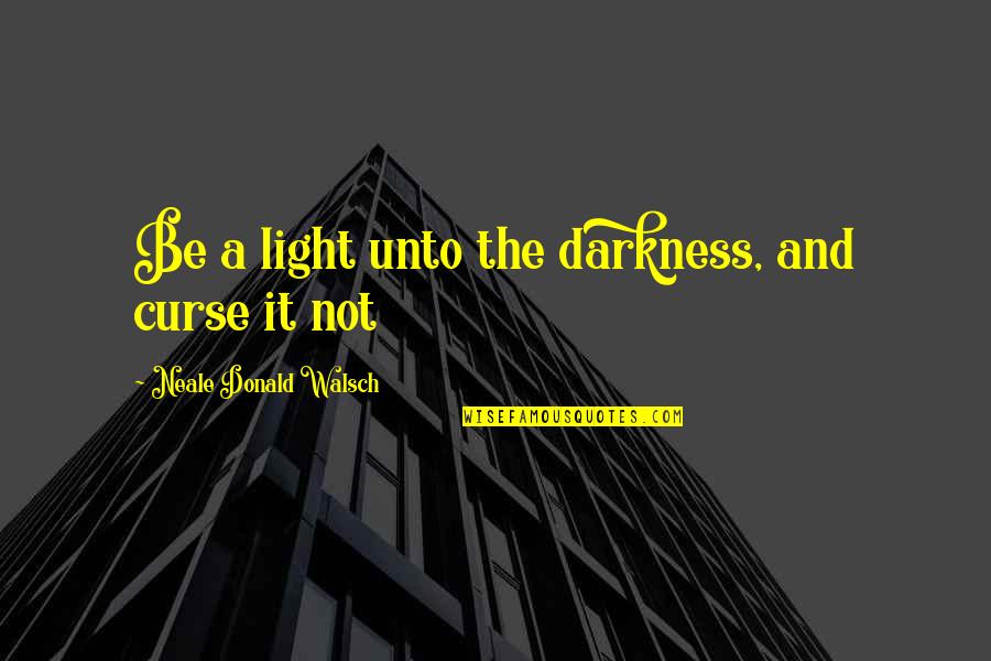 Be Light Quotes By Neale Donald Walsch: Be a light unto the darkness, and curse