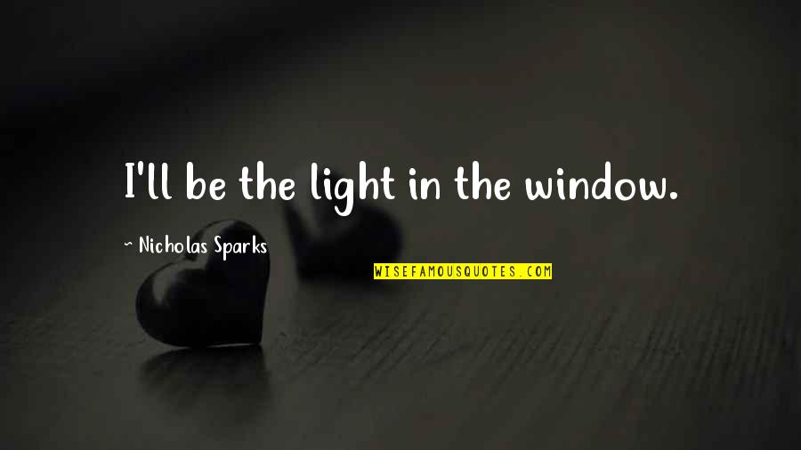 Be Light Quotes By Nicholas Sparks: I'll be the light in the window.