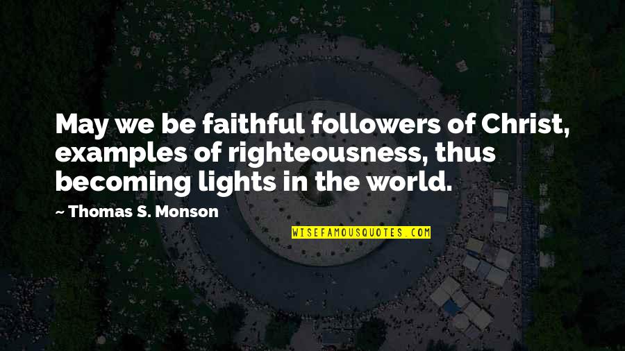 Be Light Quotes By Thomas S. Monson: May we be faithful followers of Christ, examples