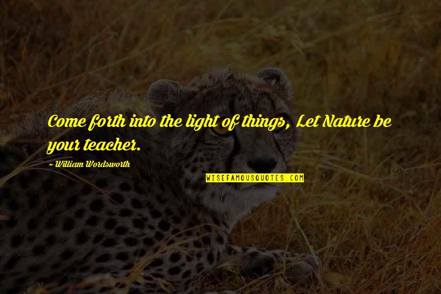 Be Light Quotes By William Wordsworth: Come forth into the light of things, Let