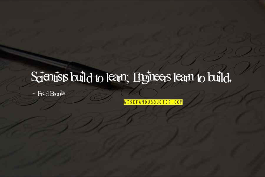 Be Like A Child Bible Quotes By Fred Brooks: Scientists build to learn; Engineers learn to build.