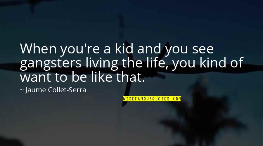 Be Like A Kid Quotes By Jaume Collet-Serra: When you're a kid and you see gangsters Be Like A Kid Quotes By Jaume Collet-Serra: When you're a kid and you see gangsters
