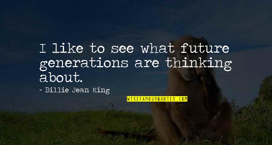 Be Like A King Quotes By Billie Jean King: I like to see what future generations are