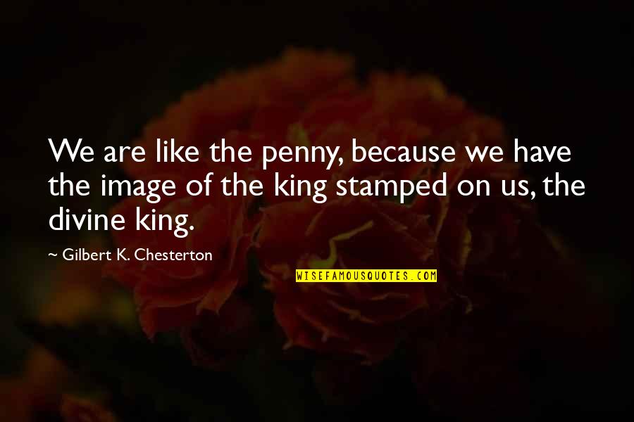 Be Like A King Quotes By Gilbert K. Chesterton: We are like the penny, because we have