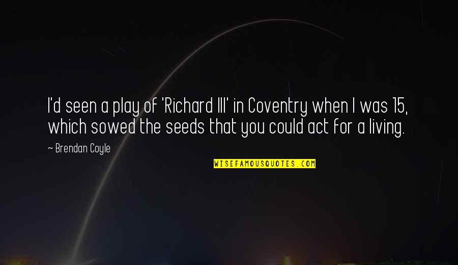 Be Like A Palm Tree Quotes By Brendan Coyle: I'd seen a play of 'Richard III' in Be Like A Palm Tree Quotes By Brendan Coyle: I'd seen a play of 'Richard III' in