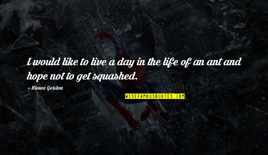 Be Like An Ant Quotes By Kiowa Gordon: I would like to live a day in