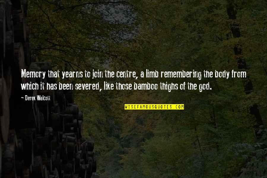 Be Like Bamboo Quotes By Derek Walcott: Memory that yearns to join the centre, a Be Like Bamboo Quotes By Derek Walcott: Memory that yearns to join the centre, a
