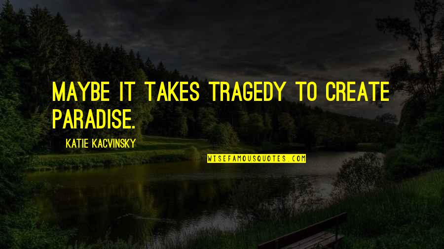 Be Like Bro Quotes By Katie Kacvinsky: Maybe it takes tragedy to create paradise.