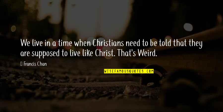 Be Like Christ Quotes By Francis Chan: We live in a time when Christians need Be Like Christ Quotes By Francis Chan: We live in a time when Christians need