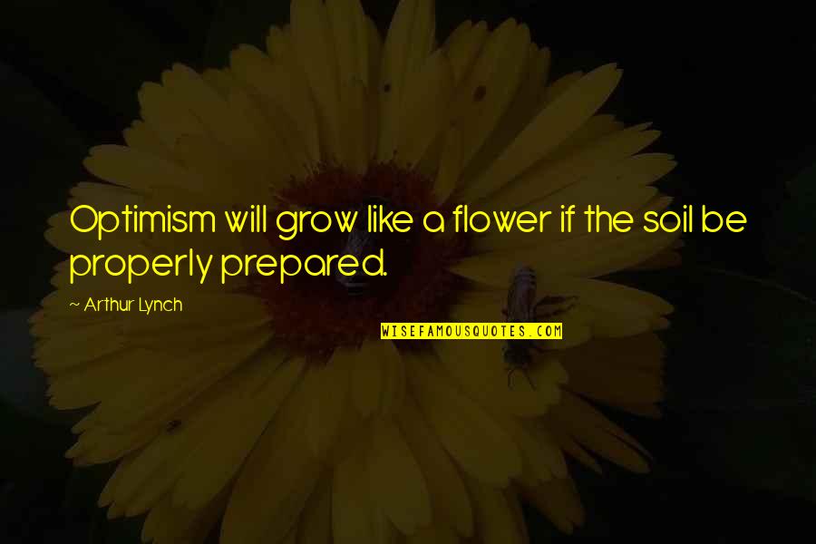 Be Like Flower Quotes By Arthur Lynch: Optimism will grow like a flower if the