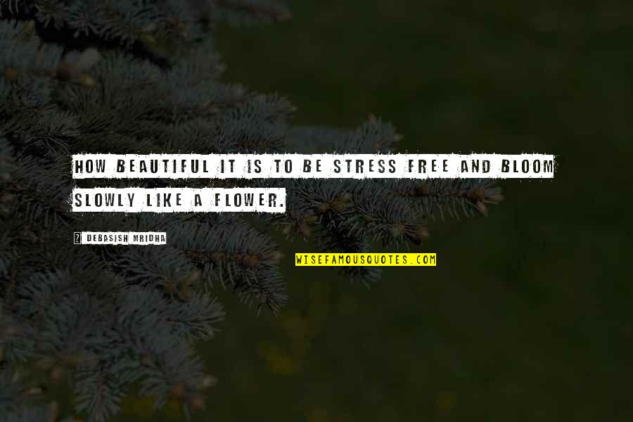 Be Like Flower Quotes By Debasish Mridha: How beautiful it is to be stress free