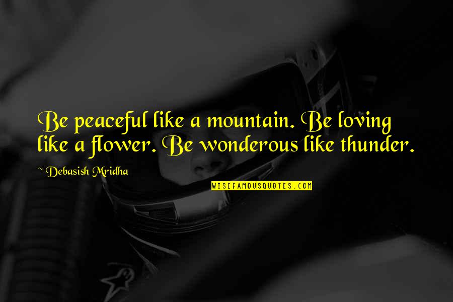 Be Like Flower Quotes By Debasish Mridha: Be peaceful like a mountain. Be loving like