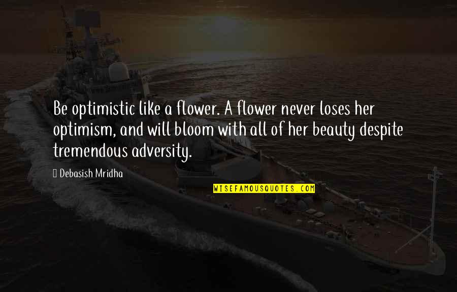 Be Like Flower Quotes By Debasish Mridha: Be optimistic like a flower. A flower never