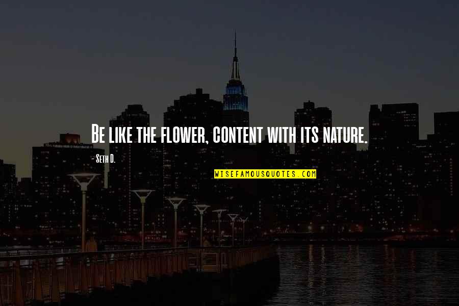 Be Like Flower Quotes By Seth D.: Be like the flower, content with its nature.