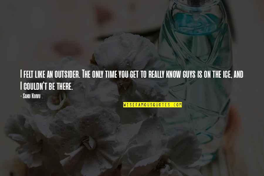 Be Like Ice Quotes By Saku Koivu: I felt like an outsider. The only time Be Like Ice Quotes By Saku Koivu: I felt like an outsider. The only time