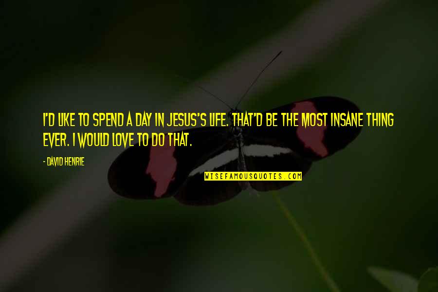 Be Like Jesus Quotes By David Henrie: I'd like to spend a day in Jesus's Be Like Jesus Quotes By David Henrie: I'd like to spend a day in Jesus's