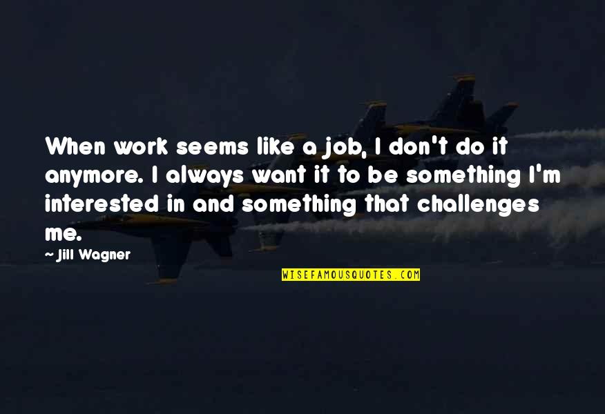 Be Like Jill Quotes By Jill Wagner: When work seems like a job, I don't