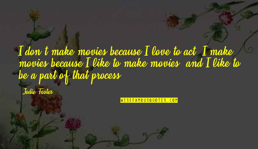 Be Like Jodie Quotes By Jodie Foster: I don't make movies because I love to