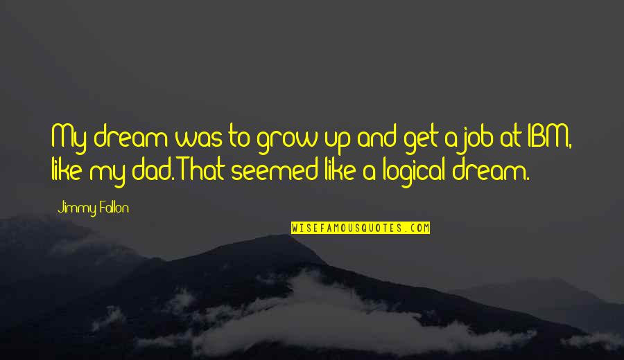 Be Like My Dad Quotes By Jimmy Fallon: My dream was to grow up and get