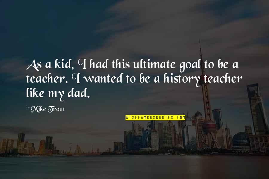 Be Like My Dad Quotes By Mike Trout: As a kid, I had this ultimate goal