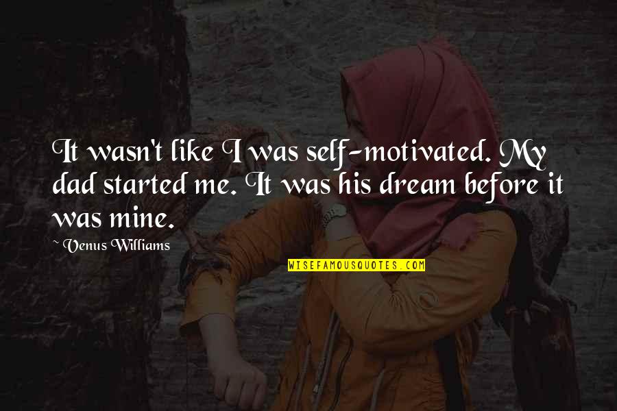 Be Like My Dad Quotes By Venus Williams: It wasn't like I was self-motivated. My dad
