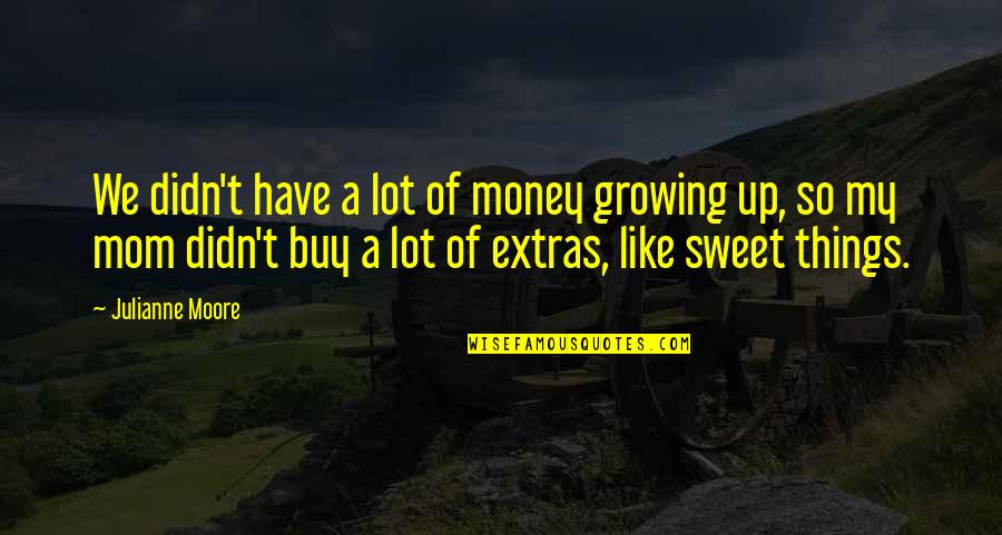 Be Like My Mom Quotes By Julianne Moore: We didn't have a lot of money growing Be Like My Mom Quotes By Julianne Moore: We didn't have a lot of money growing