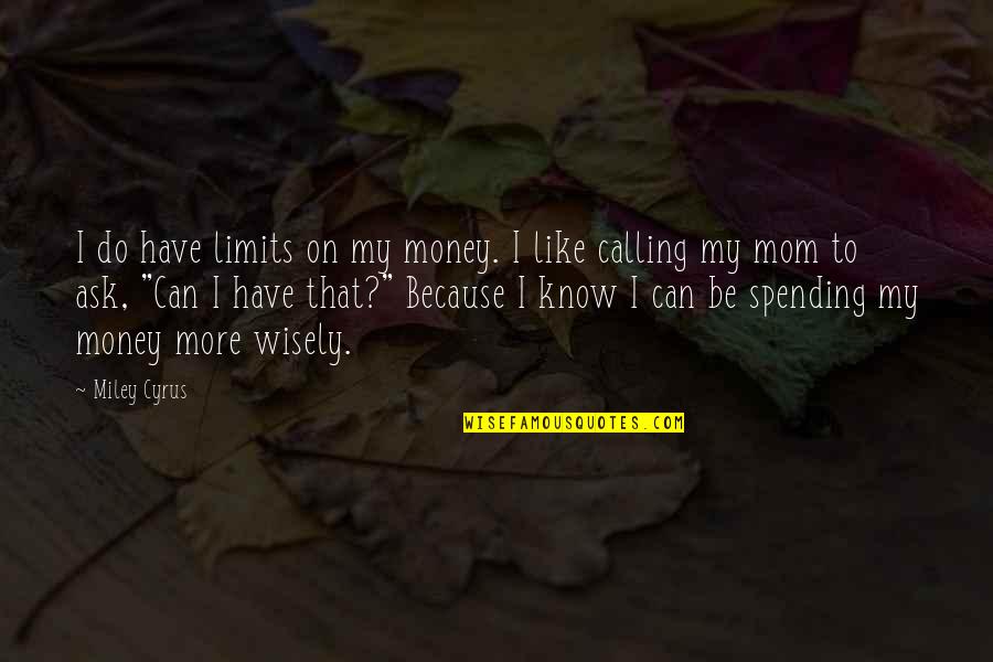 Be Like My Mom Quotes By Miley Cyrus: I do have limits on my money. I