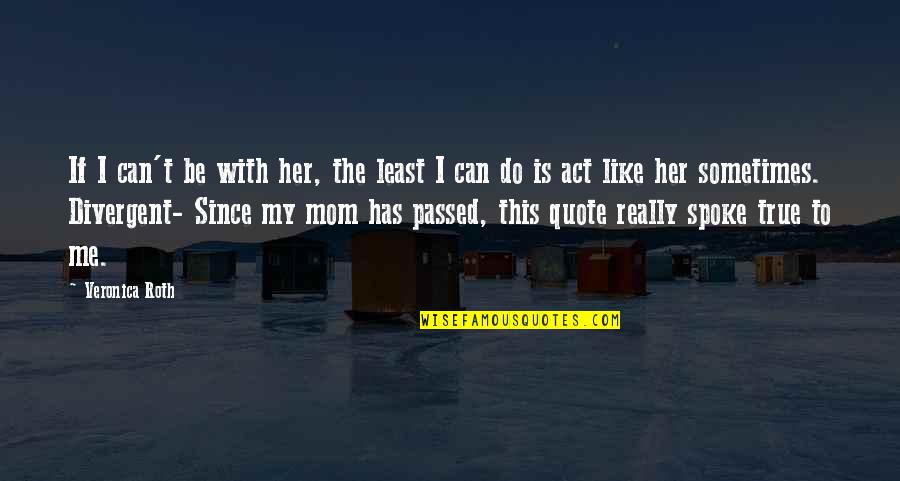 Be Like My Mom Quotes By Veronica Roth: If I can't be with her, the least