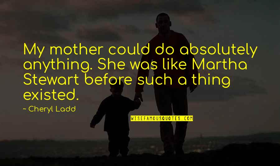 Be Like My Mother Quotes By Cheryl Ladd: My mother could do absolutely anything. She was