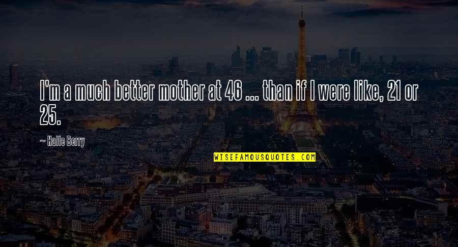 Be Like My Mother Quotes By Halle Berry: I'm a much better mother at 46 ...