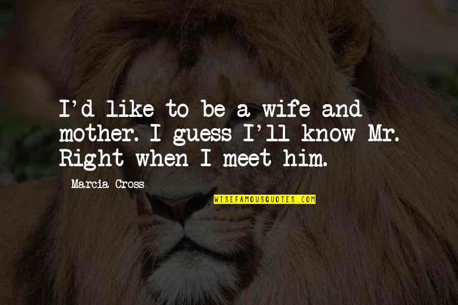 Be Like My Mother Quotes By Marcia Cross: I'd like to be a wife and mother.