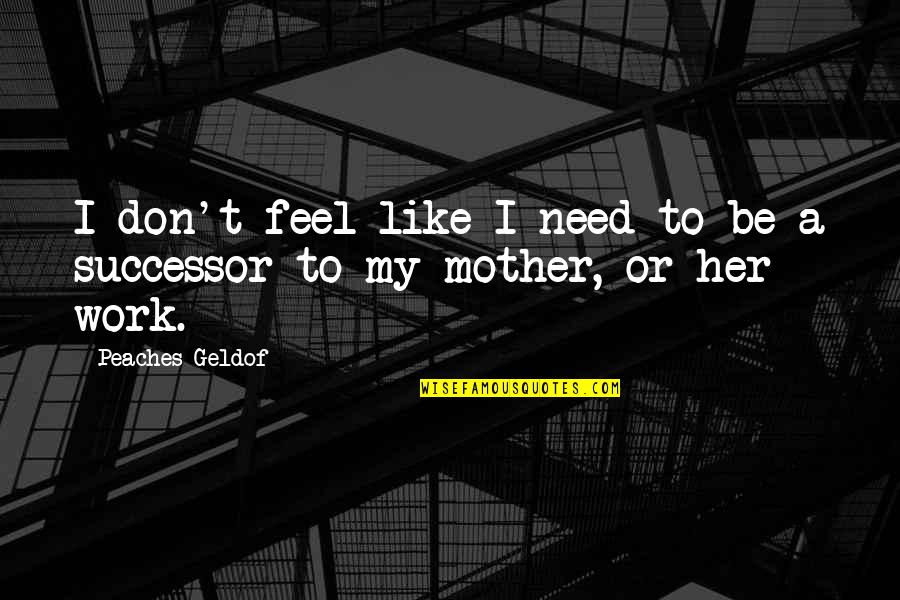 Be Like My Mother Quotes By Peaches Geldof: I don't feel like I need to be