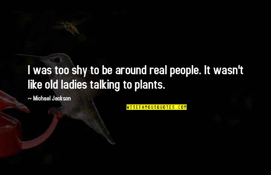 Be Like Plants Quotes By Michael Jackson: I was too shy to be around real Be Like Plants Quotes By Michael Jackson: I was too shy to be around real