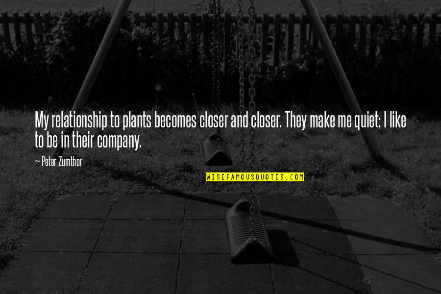 Be Like Plants Quotes By Peter Zumthor: My relationship to plants becomes closer and closer. Be Like Plants Quotes By Peter Zumthor: My relationship to plants becomes closer and closer.