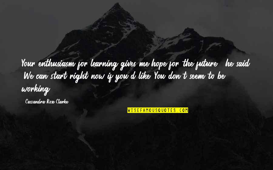 Be Like Rose Quotes By Cassandra Rose Clarke: Your enthusiasm for learning gives me hope for Be Like Rose Quotes By Cassandra Rose Clarke: Your enthusiasm for learning gives me hope for