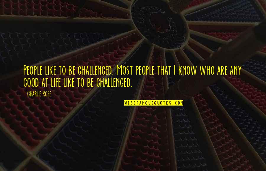 Be Like Rose Quotes By Charlie Rose: People like to be challenged. Most people that