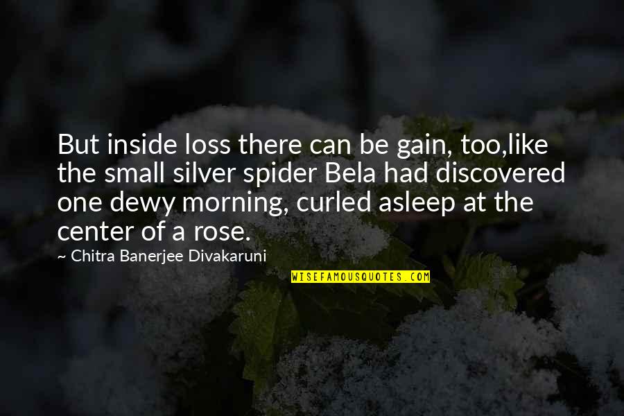 Be Like Rose Quotes By Chitra Banerjee Divakaruni: But inside loss there can be gain, too,like