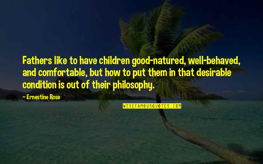 Be Like Rose Quotes By Ernestine Rose: Fathers like to have children good-natured, well-behaved, and Be Like Rose Quotes By Ernestine Rose: Fathers like to have children good-natured, well-behaved, and