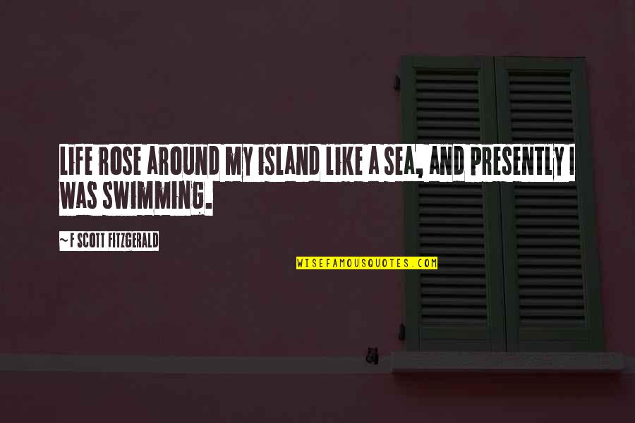 Be Like Rose Quotes By F Scott Fitzgerald: Life rose around my island like a sea,