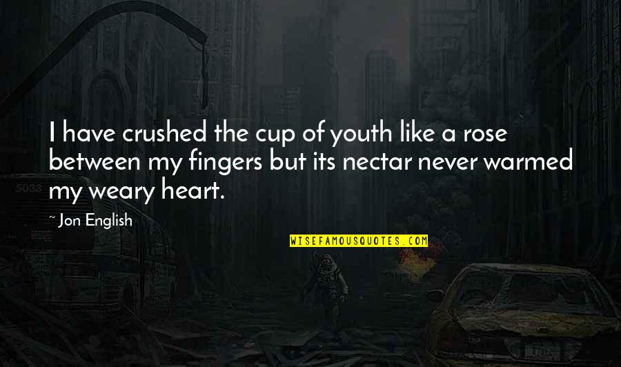 Be Like Rose Quotes By Jon English: I have crushed the cup of youth like Be Like Rose Quotes By Jon English: I have crushed the cup of youth like