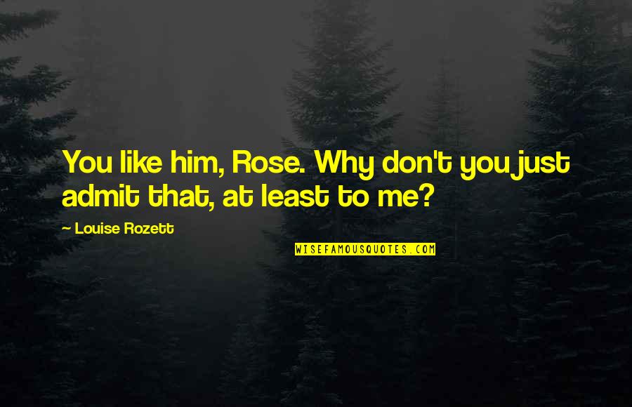 Be Like Rose Quotes By Louise Rozett: You like him, Rose. Why don't you just