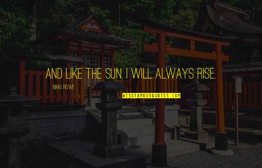 Be Like Rose Quotes By Nikki Rowe: And like the sun, I will always rise.